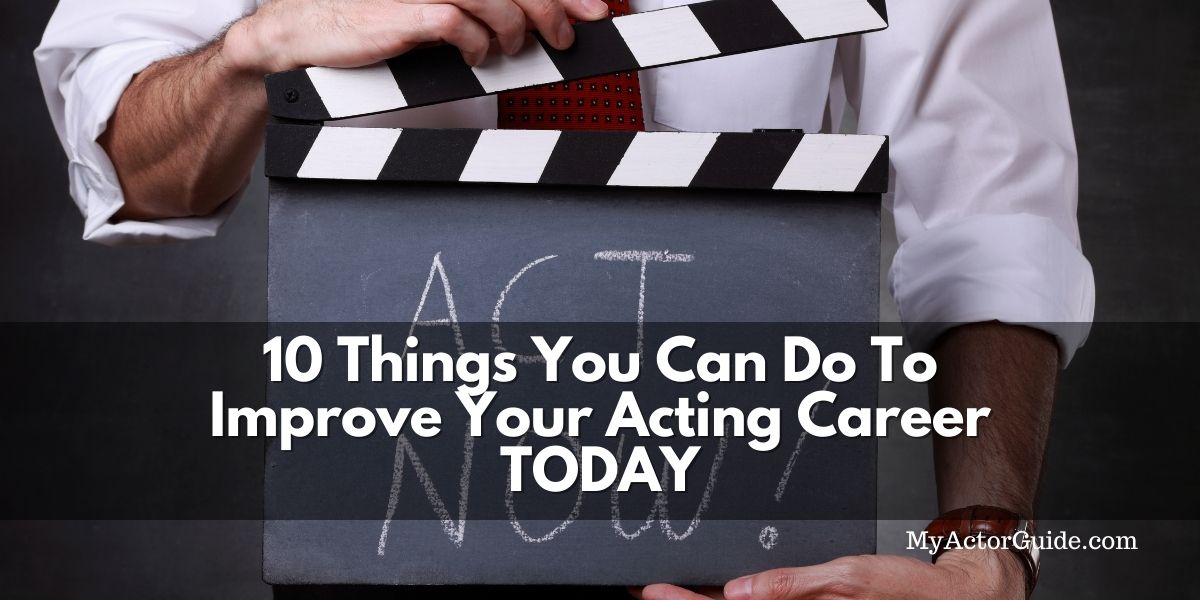 10 Things You Can Do To Improve Your Acting Career Today My Actor Guide