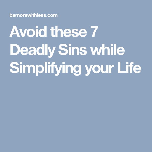 Avoid These 7 Deadly Sins While Simplifying Your Life