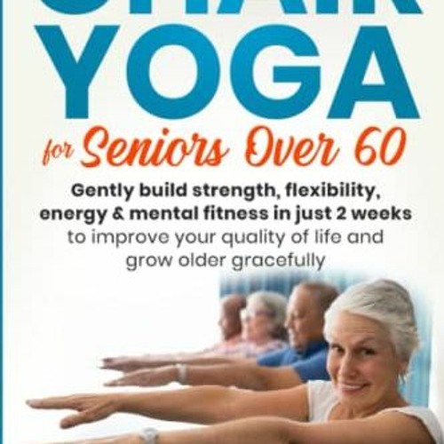 Chair Yoga For Seniors Over 60 Gently Build Strength Flexibility