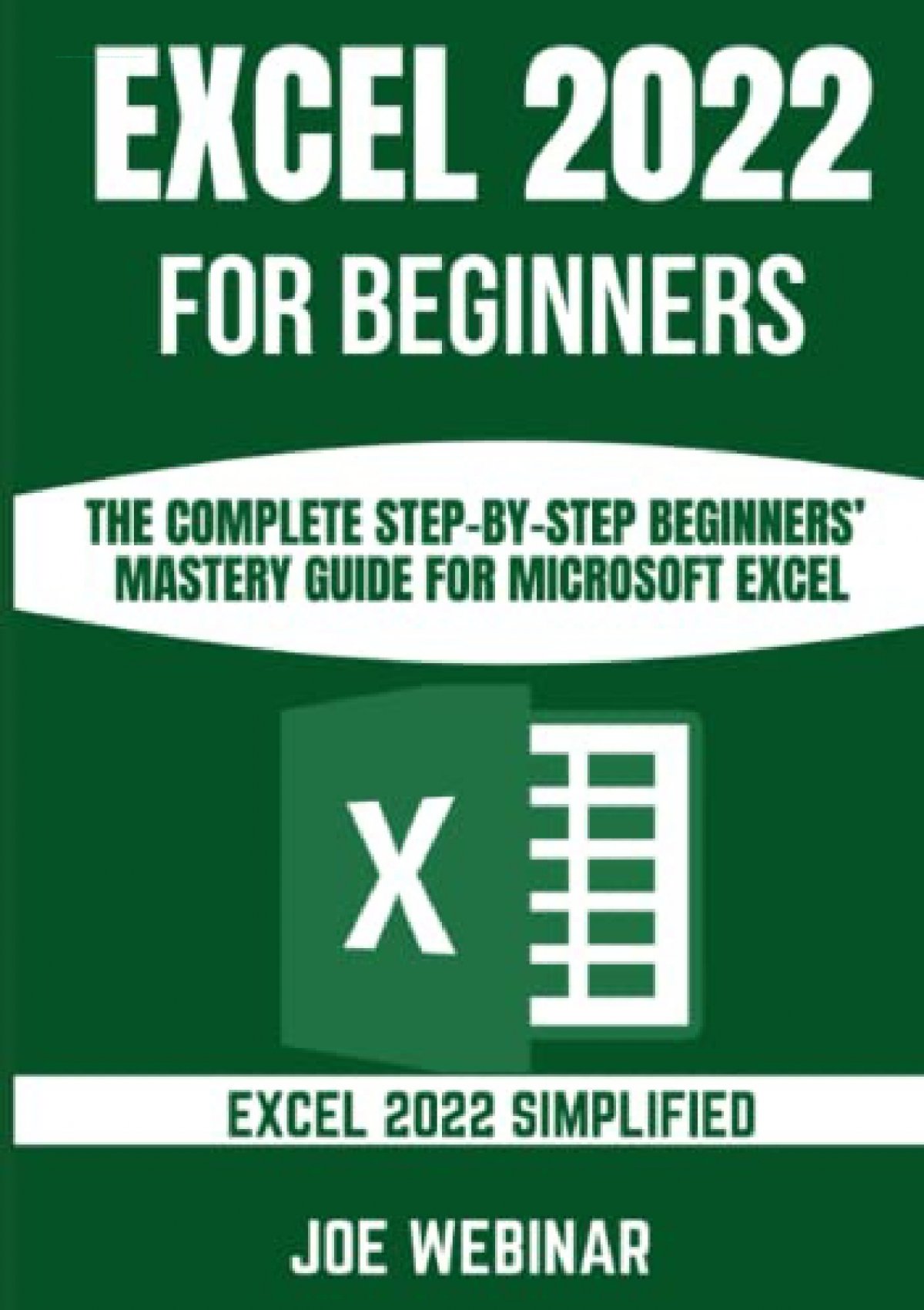 Excel 2022 For Beginners The Complete Step By Step Beginners Mastery Guide For Microsoft Excel