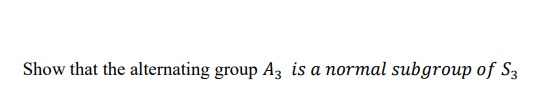 Solved Show That The Alternating Group A3 Is A Normal Chegg Com